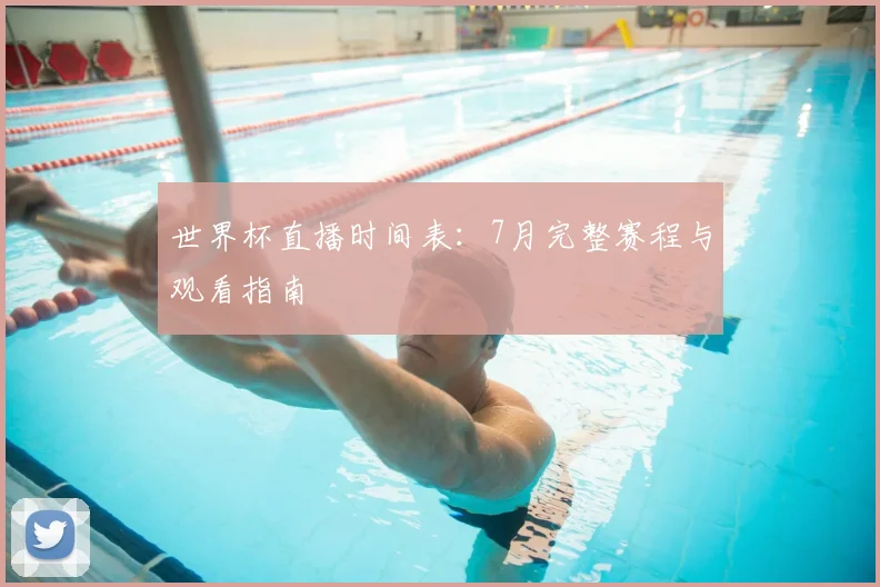 世界杯直播时间表:7月完整赛程与观看指南