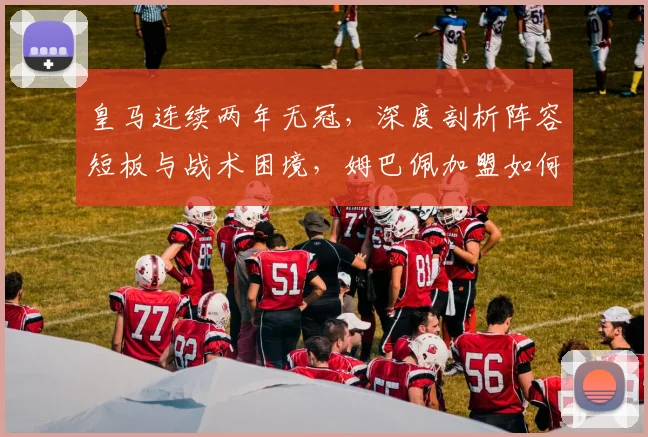 皇马连续两年无冠,深度剖析阵容短板与战术困境,姆巴佩加盟如何破局?