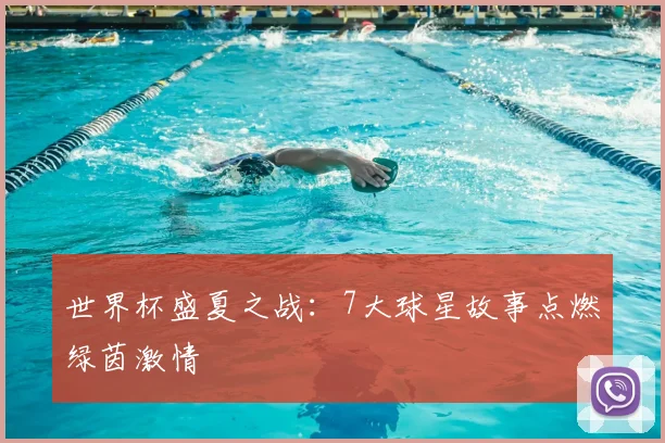 世界杯盛夏之战:7大球星故事点燃绿茵激情