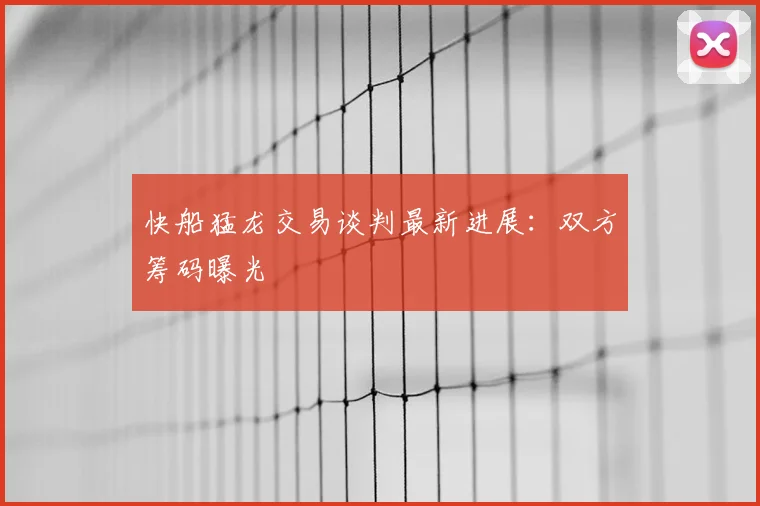 快船猛龙交易谈判最新进展:双方筹码曝光