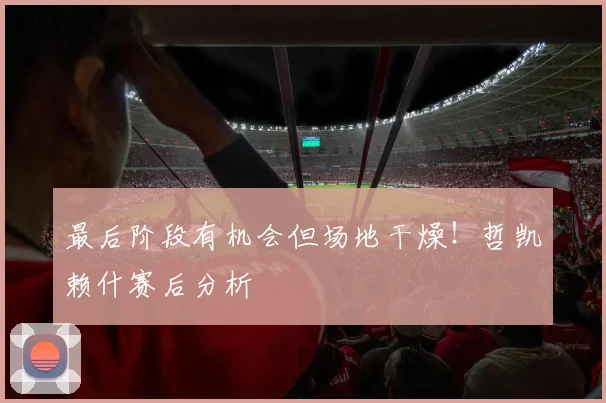 最后阶段有机会但场地干燥!哲凯赖什赛后分析
