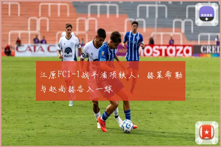 江原FC1-1战平浦项铁人,赫莱希勒与赵尚赫各入一球