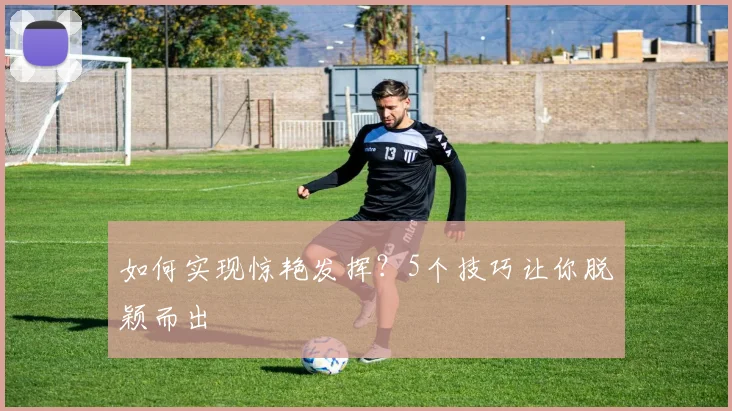 如何实现惊艳发挥?5个技巧让你脱颖而出
