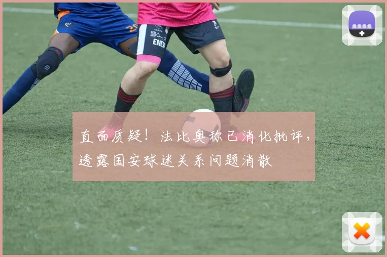 直面质疑！法比奥称已消化批评，透露国安球迷关系问题消散