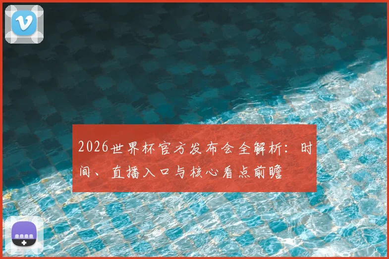 2026世界杯官方发布会全解析：时间、直播入口与核心看点前瞻